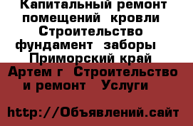 Капитальный ремонт помещений, кровли, Строительство, фундамент, заборы. - Приморский край, Артем г. Строительство и ремонт » Услуги   